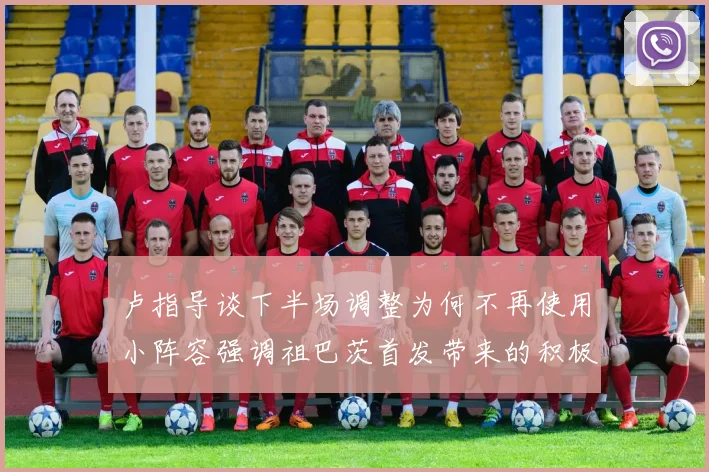 卢指导谈下半场调整为何不再使用小阵容强调祖巴茨首发带来的积极效果