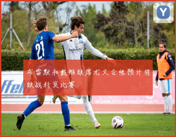 布雷默和戴维缺席尤文合练预计将缺战科莫比赛