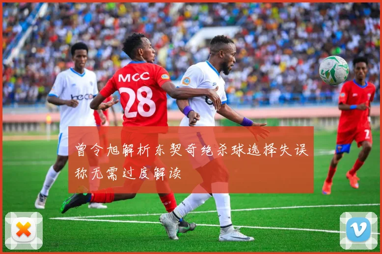 曾令旭解析东契奇绝杀球选择失误称无需过度解读