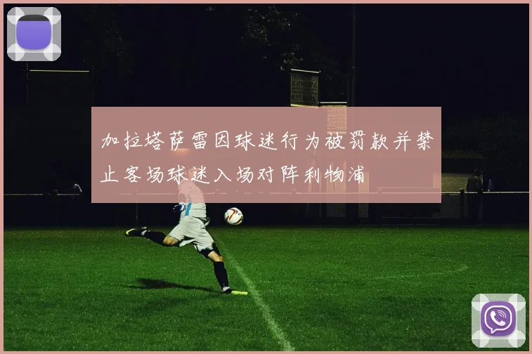 加拉塔萨雷因球迷行为被罚款并禁止客场球迷入场对阵利物浦