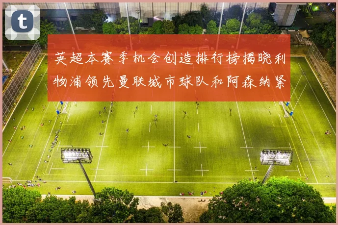 英超本赛季机会创造排行榜揭晓利物浦领先曼联城市球队和阿森纳紧随其后