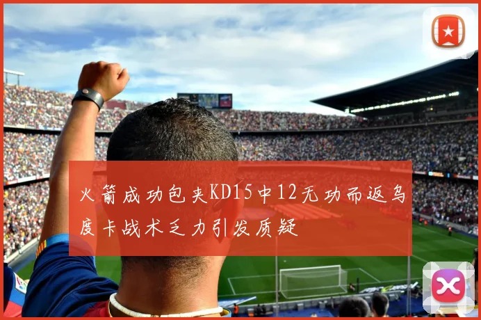 火箭成功包夹KD15中12无功而返乌度卡战术乏力引发质疑