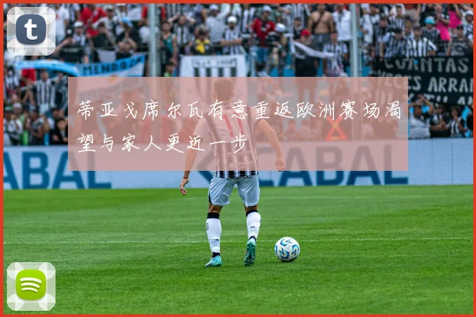 蒂亚戈席尔瓦有意重返欧洲赛场渴望与家人更近一步