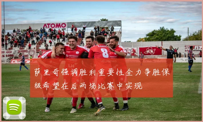 萨里奇强调胜利重要性全力争胜保级希望在后两场比赛中实现