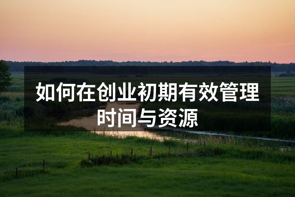 如何在创业初期有效管理时间与资源