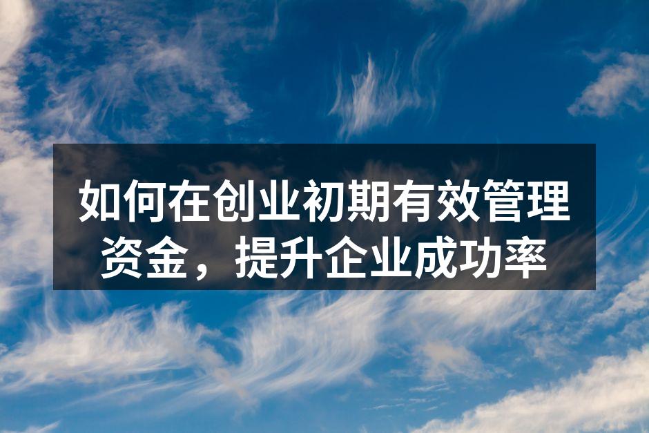 如何在创业初期有效管理资金，提升企业成功率
