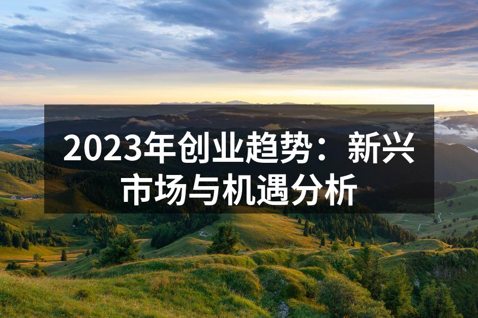 2023年创业趋势：新兴市场与机遇分析
